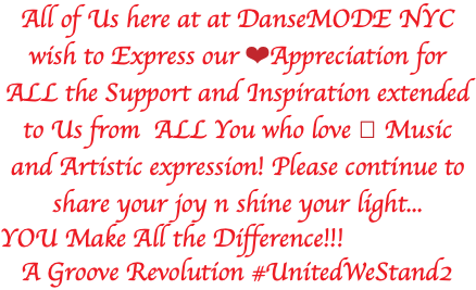 All of Us here at at DanseMODE NYC wish to Express our ❤️Appreciation for ALL the Support and Inspiration extended to Us from ALL You who love 🎶 Music and Artistic expression! Please continue to share your joy n shine your light... YOU Make All the Difference!!! A Groove Revolution #UnitedWeStand2